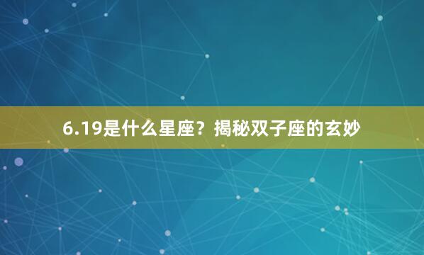 6.19是什么星座？揭秘双子座的玄妙