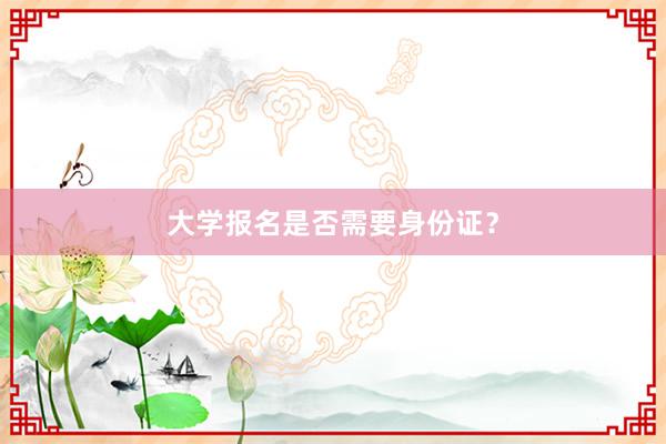 大学报名是否需要身份证？