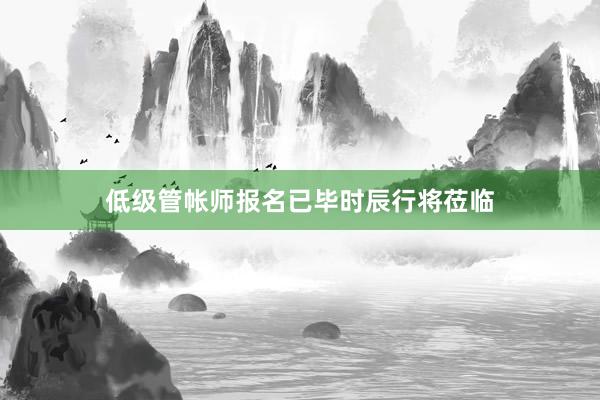低级管帐师报名已毕时辰行将莅临