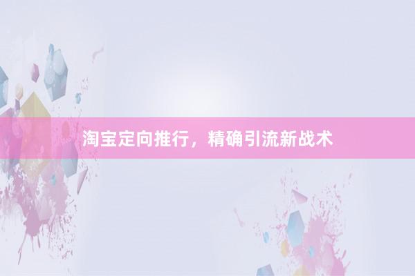 淘宝定向推行，精确引流新战术