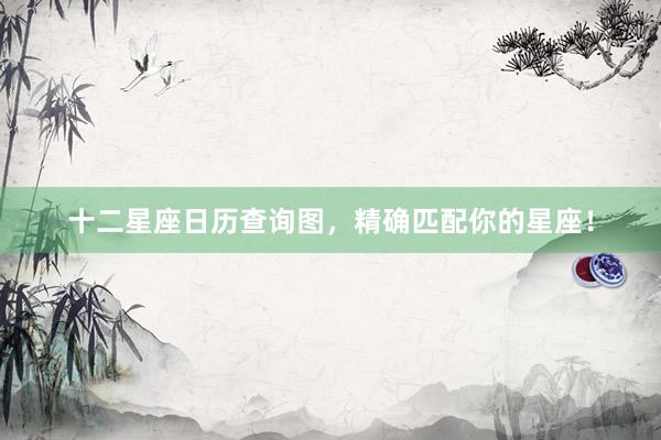 十二星座日历查询图，精确匹配你的星座！